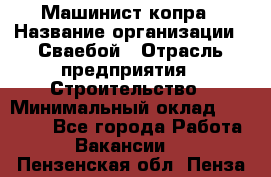 Машинист копра › Название организации ­ Сваебой › Отрасль предприятия ­ Строительство › Минимальный оклад ­ 30 000 - Все города Работа » Вакансии   . Пензенская обл.,Пенза г.